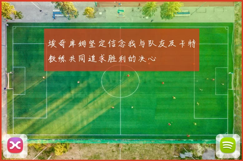 埃奇库姆坚定信念我与队友及卡特教练共同追求胜利的决心
