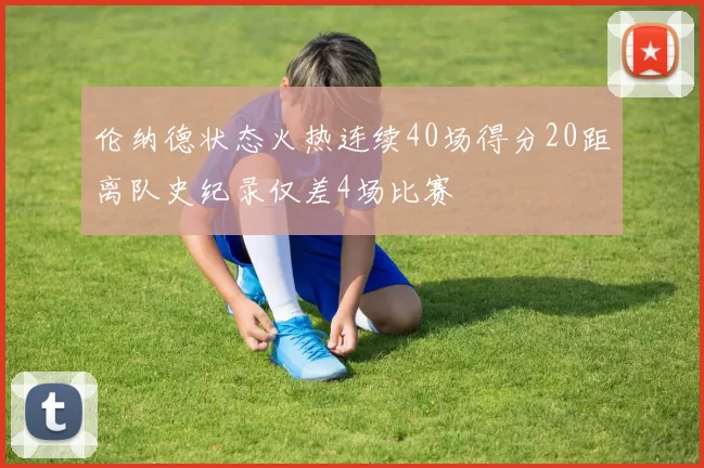 伦纳德状态火热连续40场得分20距离队史纪录仅差4场比赛