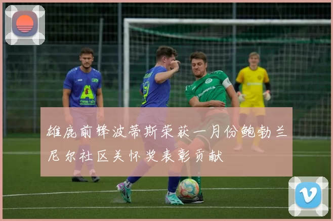 雄鹿前锋波蒂斯荣获一月份鲍勃兰尼尔社区关怀奖表彰贡献