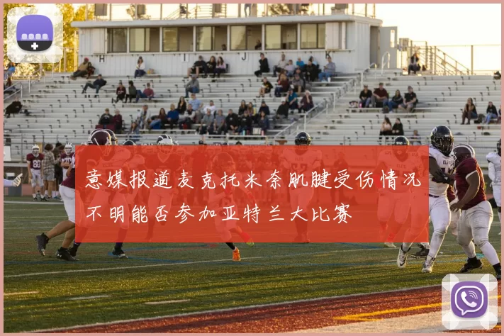 意媒报道麦克托米奈肌腱受伤情况不明能否参加亚特兰大比赛