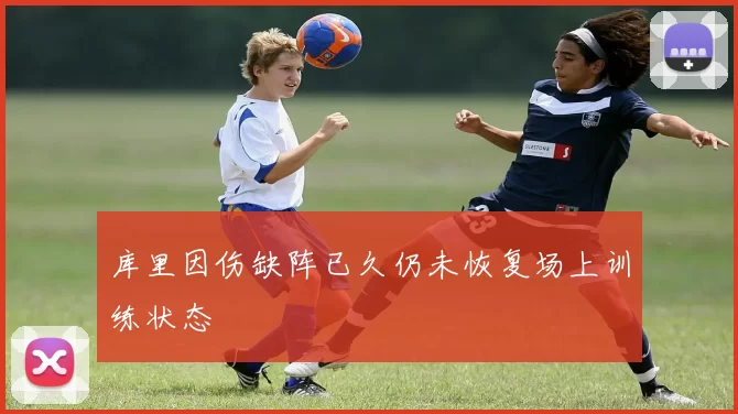 库里因伤缺阵已久仍未恢复场上训练状态