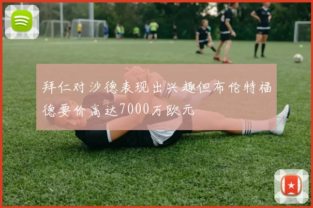 拜仁对沙德表现出兴趣但布伦特福德要价高达7000万欧元