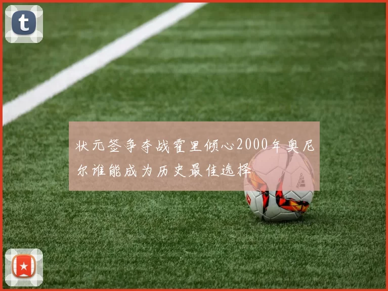 状元签争夺战霍里倾心2000年奥尼尔谁能成为历史最佳选择