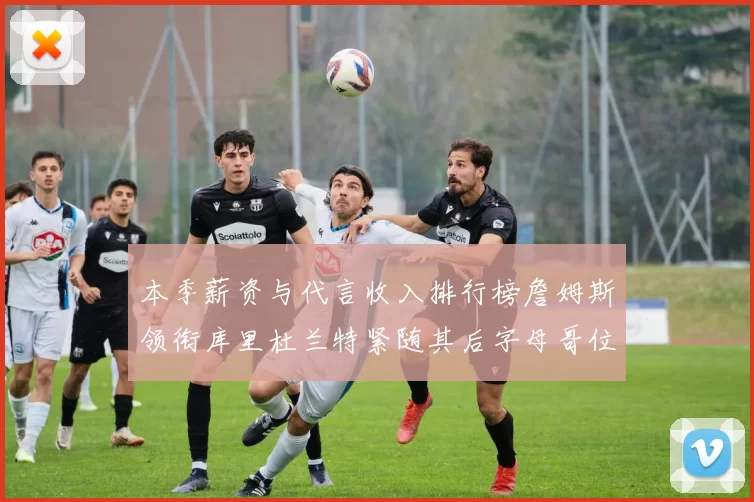 本季薪资与代言收入排行榜詹姆斯领衔库里杜兰特紧随其后字母哥位列第四