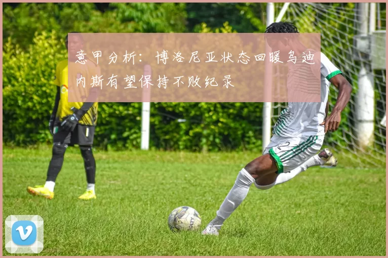 意甲分析：博洛尼亚状态回暖乌迪内斯有望保持不败纪录